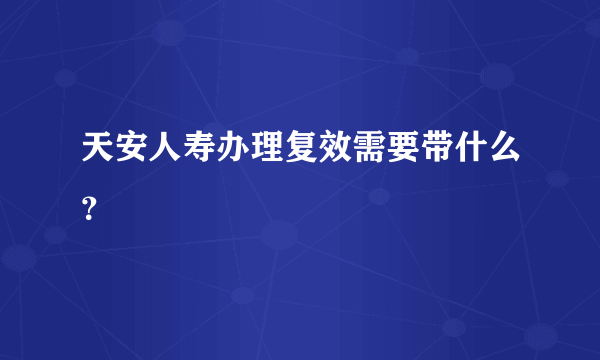 天安人寿办理复效需要带什么？