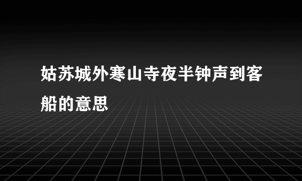 姑苏城外寒山寺夜半钟声到客船的意思