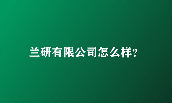 兰研有限公司怎么样？