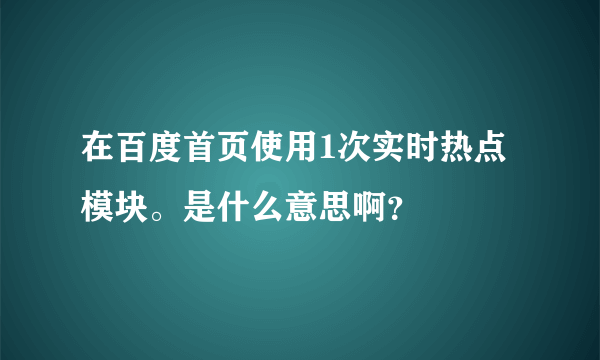 在百度首页使用1次实时热点模块。是什么意思啊？