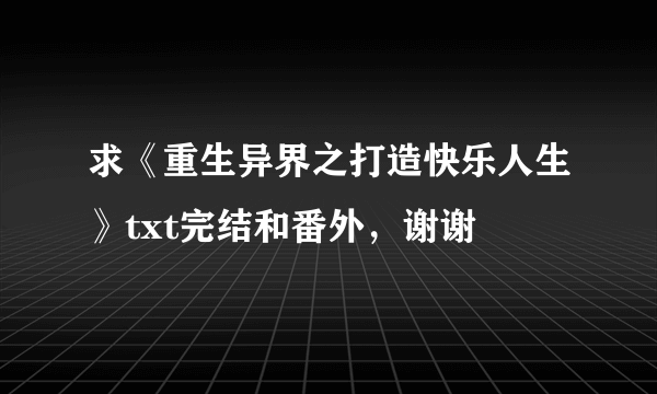 求《重生异界之打造快乐人生》txt完结和番外，谢谢