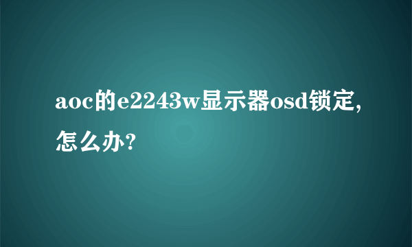 aoc的e2243w显示器osd锁定,怎么办?