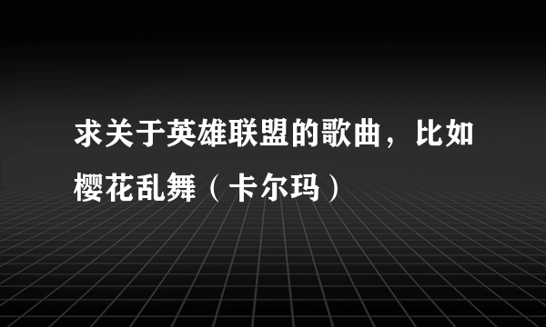 求关于英雄联盟的歌曲，比如樱花乱舞（卡尔玛）