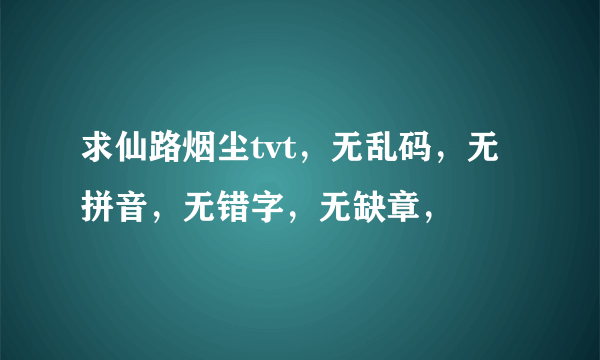 求仙路烟尘tvt，无乱码，无拼音，无错字，无缺章，