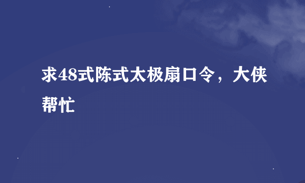 求48式陈式太极扇口令，大侠帮忙
