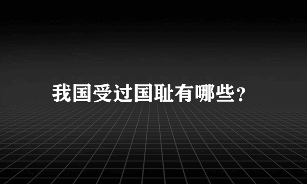 我国受过国耻有哪些？