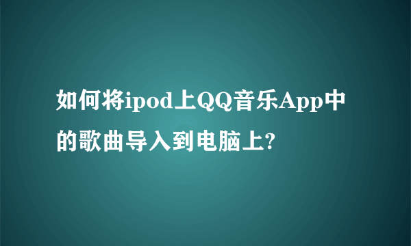 如何将ipod上QQ音乐App中的歌曲导入到电脑上?