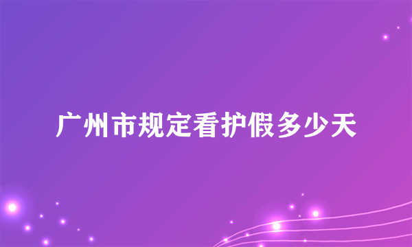 广州市规定看护假多少天