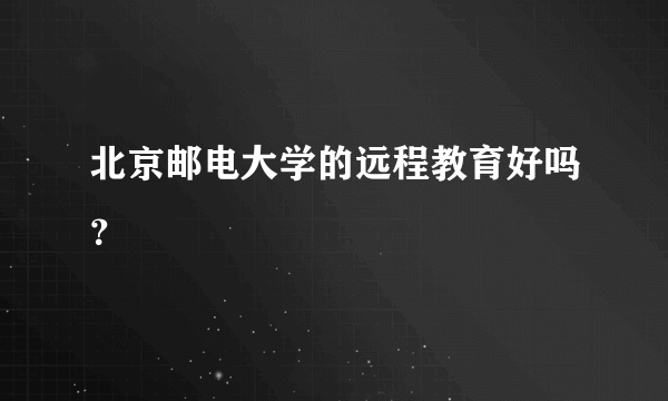 北京邮电大学的远程教育好吗？