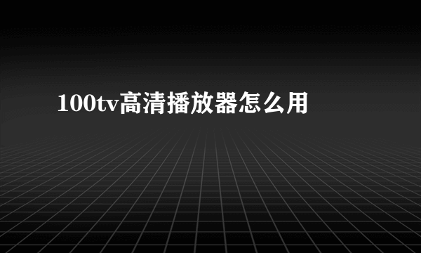 100tv高清播放器怎么用