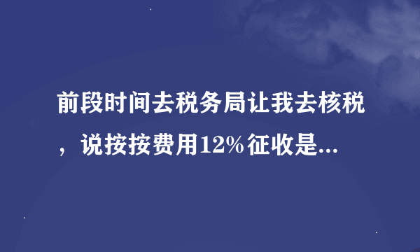 前段时间去税务局让我去核税，说按按费用12%征收是什么意思