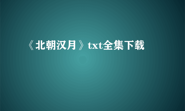《北朝汉月》txt全集下载