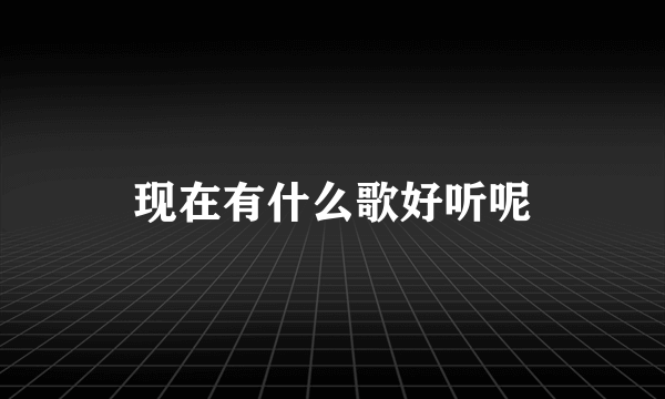 现在有什么歌好听呢