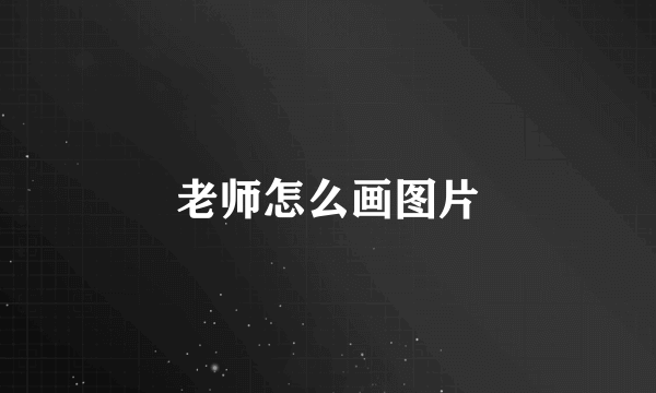 老师怎么画图片