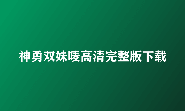 神勇双妹唛高清完整版下载
