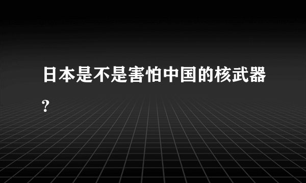日本是不是害怕中国的核武器？