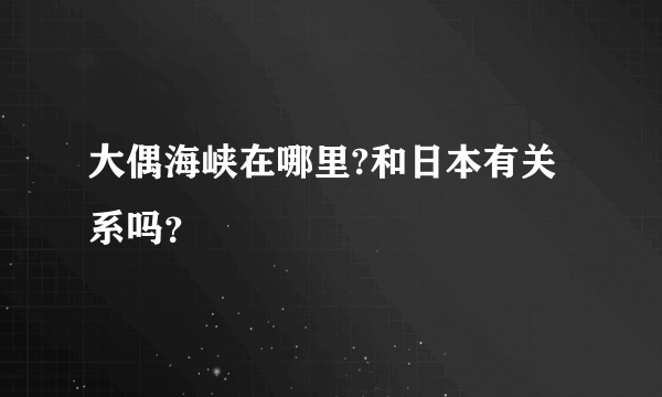 大偶海峡在哪里?和日本有关系吗？