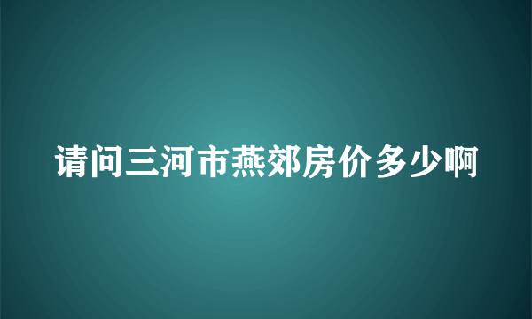 请问三河市燕郊房价多少啊