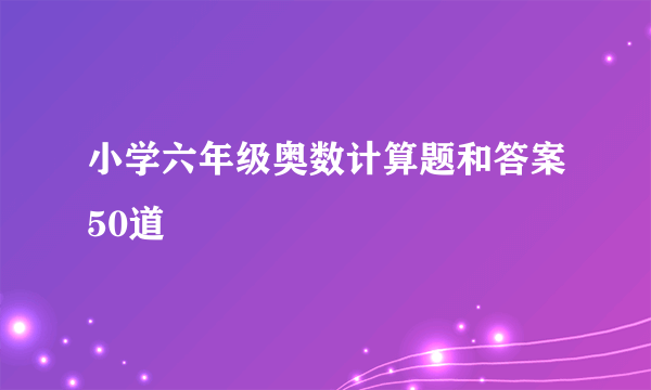 小学六年级奥数计算题和答案50道
