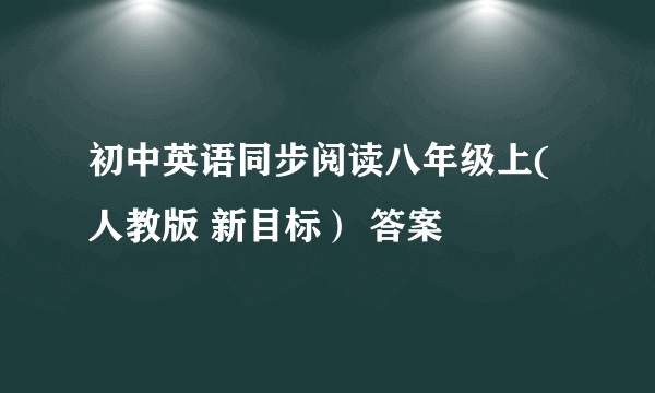 初中英语同步阅读八年级上(人教版 新目标） 答案