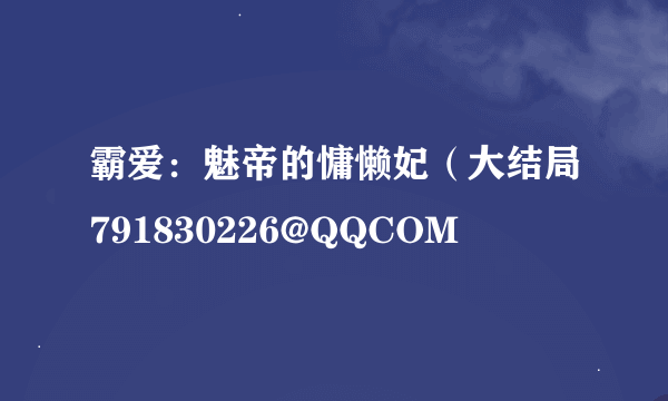 霸爱：魅帝的慵懒妃（大结局791830226@QQCOM