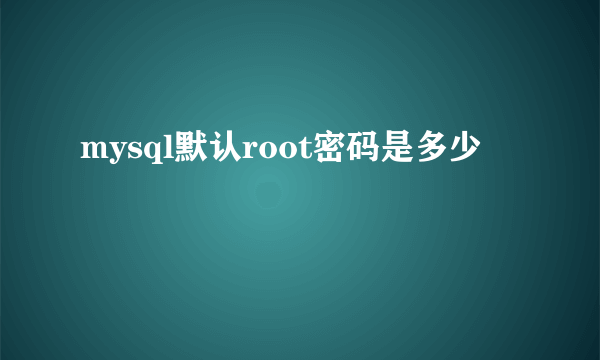 mysql默认root密码是多少