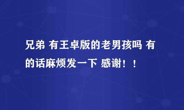 兄弟 有王卓版的老男孩吗 有的话麻烦发一下 感谢！！