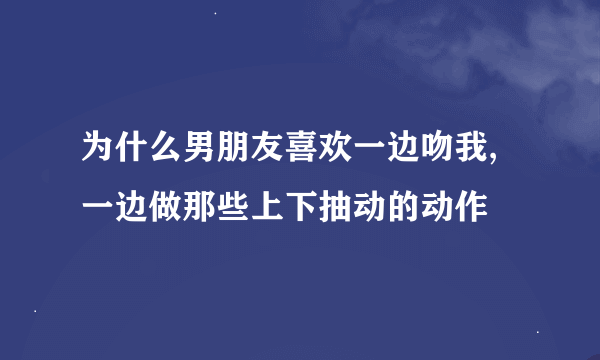 为什么男朋友喜欢一边吻我,一边做那些上下抽动的动作