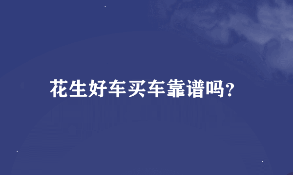 花生好车买车靠谱吗？