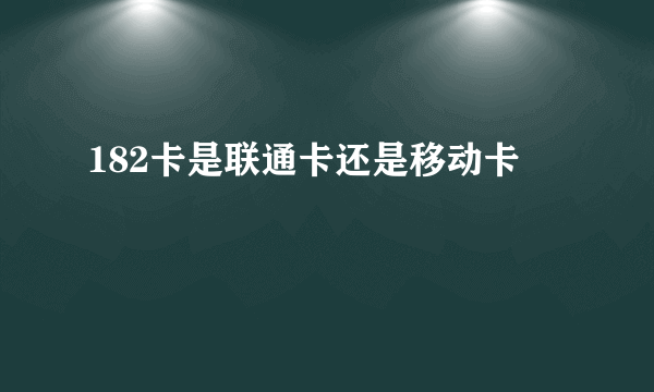 182卡是联通卡还是移动卡