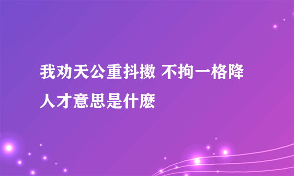 我劝天公重抖擞 不拘一格降人才意思是什麽