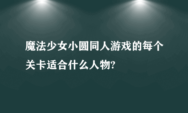 魔法少女小圆同人游戏的每个关卡适合什么人物?