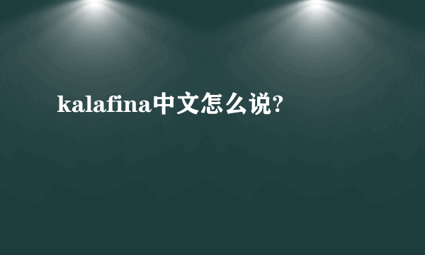 kalafina中文怎么说?