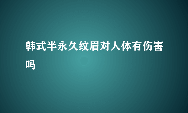 韩式半永久纹眉对人体有伤害吗