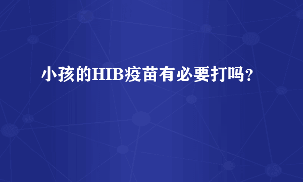小孩的HIB疫苗有必要打吗？