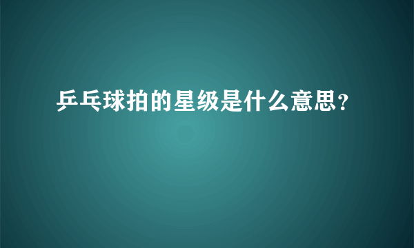 乒乓球拍的星级是什么意思？