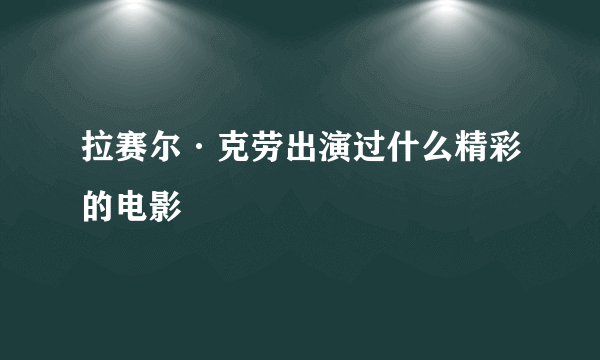 拉赛尔·克劳出演过什么精彩的电影