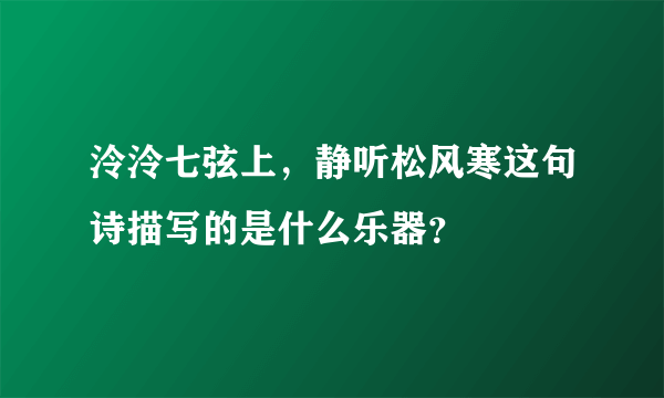 泠泠七弦上，静听松风寒这句诗描写的是什么乐器？