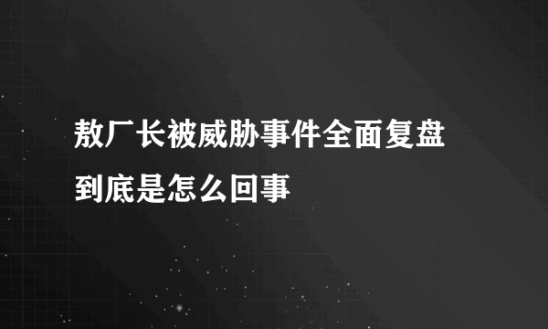 敖厂长被威胁事件全面复盘 到底是怎么回事