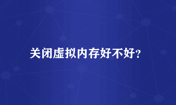 关闭虚拟内存好不好？