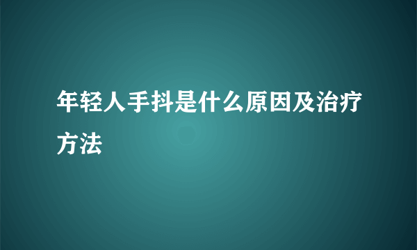 年轻人手抖是什么原因及治疗方法