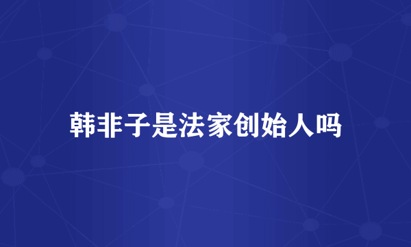 韩非子是法家创始人吗