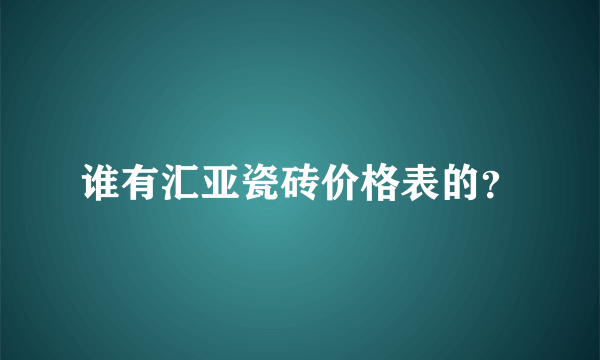 谁有汇亚瓷砖价格表的？