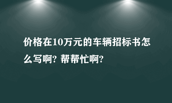价格在10万元的车辆招标书怎么写啊? 帮帮忙啊?