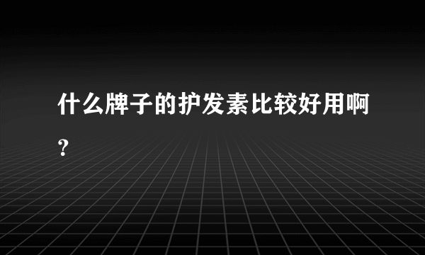 什么牌子的护发素比较好用啊？