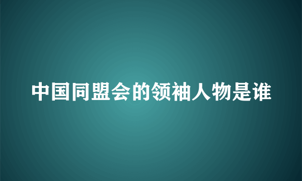中国同盟会的领袖人物是谁