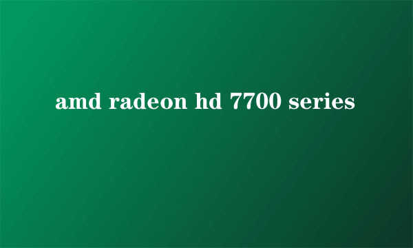amd radeon hd 7700 series