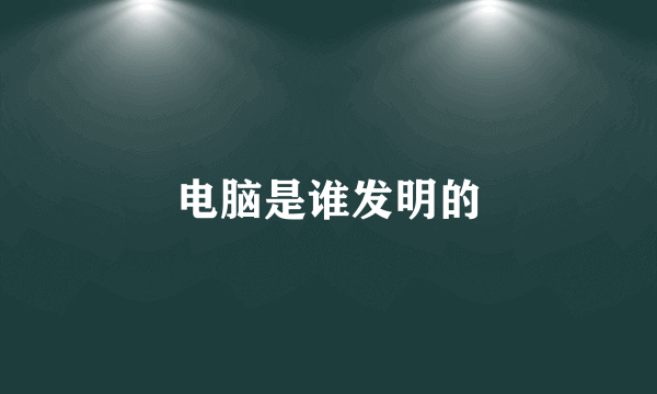 电脑是谁发明的