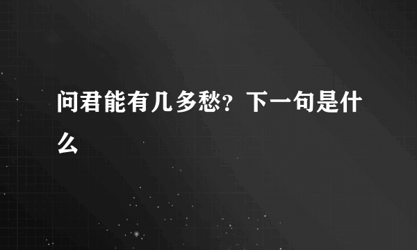 问君能有几多愁？下一句是什么