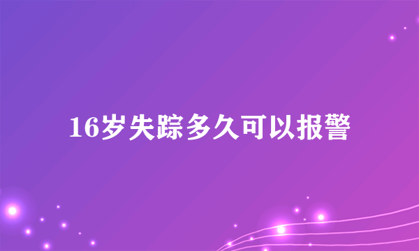 16岁失踪多久可以报警
